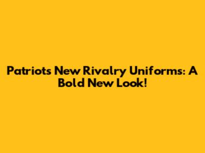 Patriots New Rivalry Uniforms: A Bold New Look!