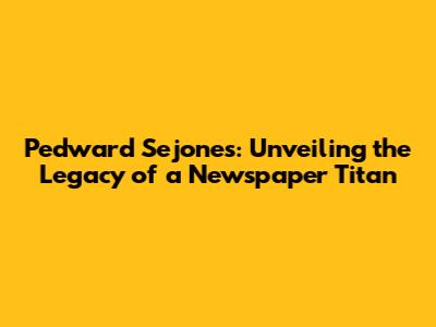 Pedward Sejones: Unveiling the Legacy of a Newspaper Titan