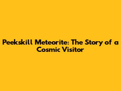 Peekskill Meteorite: The Story of a Cosmic Visitor