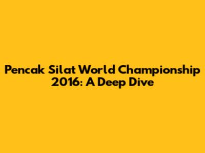 Pencak Silat World Championship 2016: A Deep Dive
