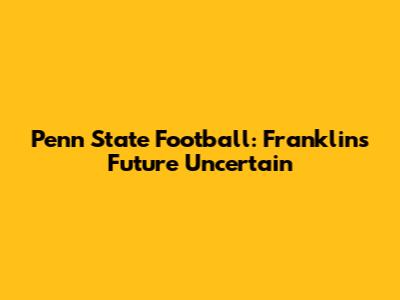 Penn State Football: Franklin's Future Uncertain