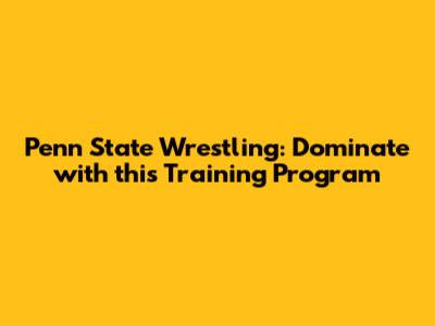 Penn State Wrestling: Dominate with this Training Program