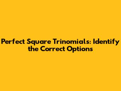 Perfect Square Trinomials: Identify the Correct Options