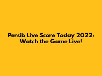 Persib Live Score Today 2022: Watch the Game Live!