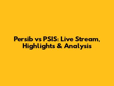 Persib vs PSIS: Live Stream, Highlights & Analysis