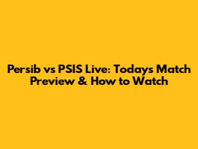 Persib vs PSIS Live: Today's Match Preview & How to Watch