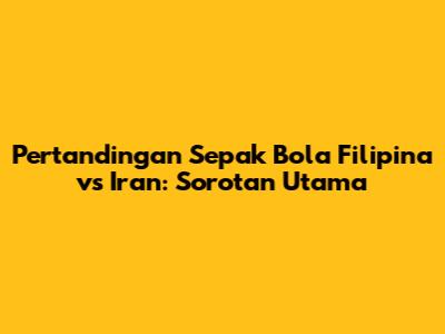 Pertandingan Sepak Bola Filipina vs Iran: Sorotan Utama
