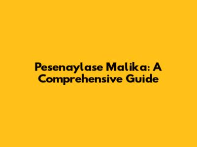 Pesenaylase Malika: A Comprehensive Guide