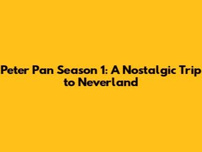 Peter Pan Season 1: A Nostalgic Trip to Neverland