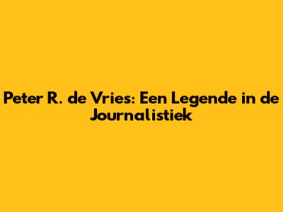 Peter R. de Vries: Een Legende in de Journalistiek