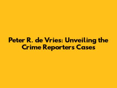 Peter R. de Vries: Unveiling the Crime Reporter's Cases