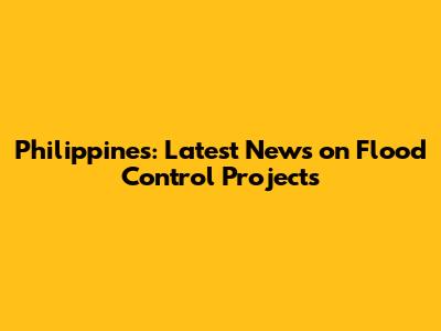 Philippines: Latest News on Flood Control Projects