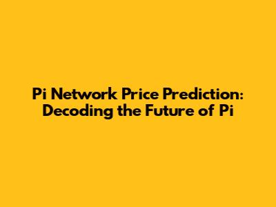 Pi Network Price Prediction: Decoding the Future of Pi