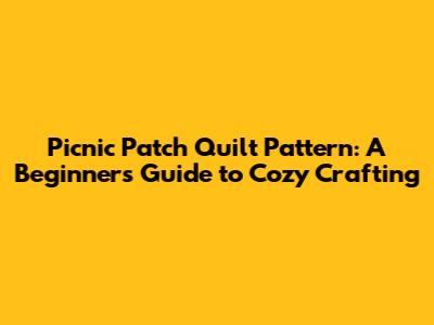 Picnic Patch Quilt Pattern: A Beginner's Guide to Cozy Crafting