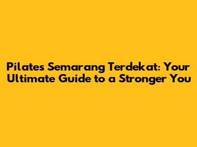 Pilates Semarang Terdekat: Your Ultimate Guide to a Stronger You