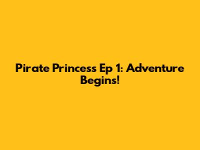 Pirate Princess Ep 1: Adventure Begins!