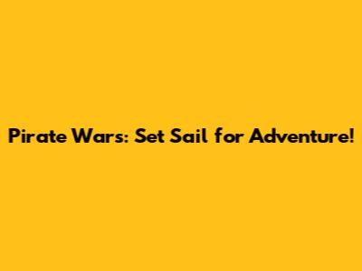 Pirate Wars: Set Sail for Adventure!