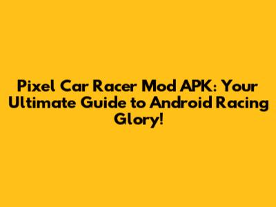 Pixel Car Racer Mod APK: Your Ultimate Guide to Android Racing Glory!