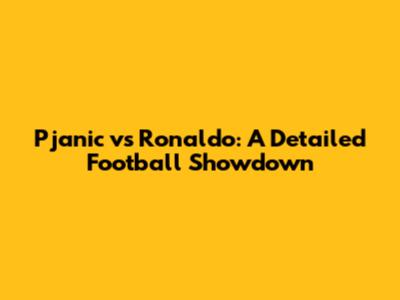Pjanic vs Ronaldo: A Detailed Football Showdown