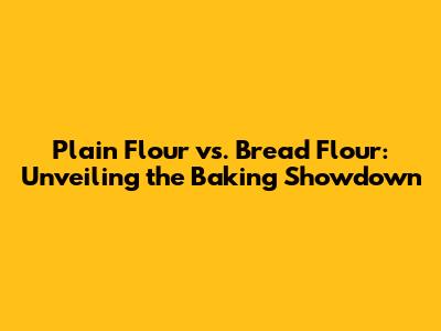 Plain Flour vs. Bread Flour: Unveiling the Baking Showdown