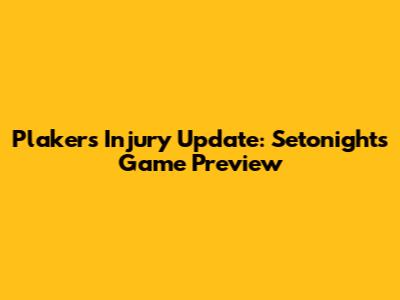 Plakers Injury Update: Setonight's Game Preview