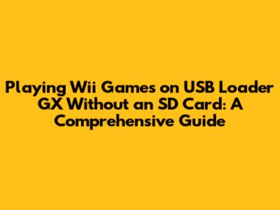 Playing Wii Games on USB Loader GX Without an SD Card: A Comprehensive Guide