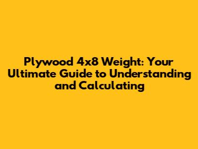 Plywood 4x8 Weight: Your Ultimate Guide to Understanding and Calculating