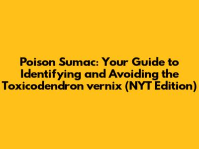Poison Sumac: Your Guide to Identifying and Avoiding the Toxicodendron vernix (NYT Edition)