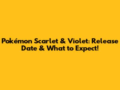 Pokémon Scarlet & Violet: Release Date & What to Expect!