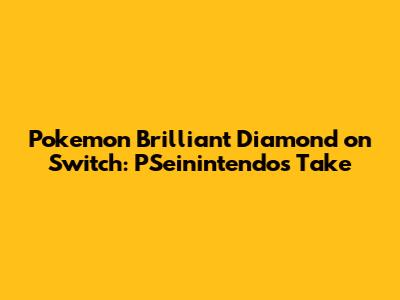 Pokemon Brilliant Diamond on Switch: PSeinintendo's Take