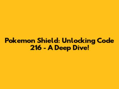 Pokemon Shield: Unlocking Code 216 - A Deep Dive!