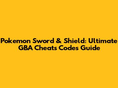 Pokemon Sword & Shield: Ultimate GBA Cheats Codes Guide