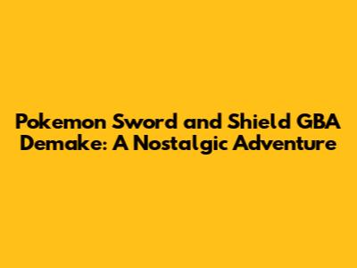 Pokemon Sword and Shield GBA Demake: A Nostalgic Adventure