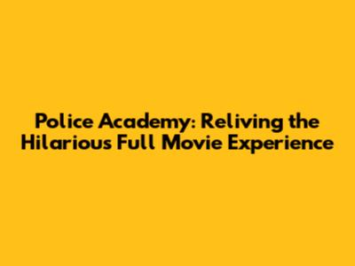 Police Academy: Reliving the Hilarious Full Movie Experience