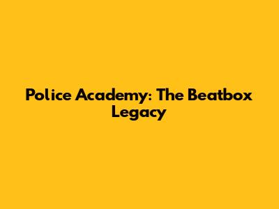 Police Academy: The Beatbox Legacy