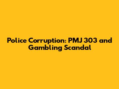 Police Corruption: PMJ 303 and Gambling Scandal