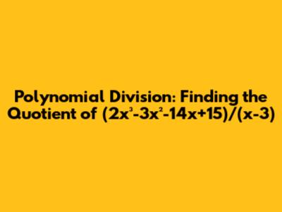 Polynomial Division: Finding the Quotient of (2x³-3x²-14x+15)/(x-3)