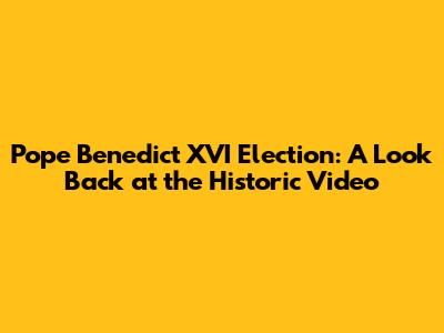 Pope Benedict XVI Election: A Look Back at the Historic Video