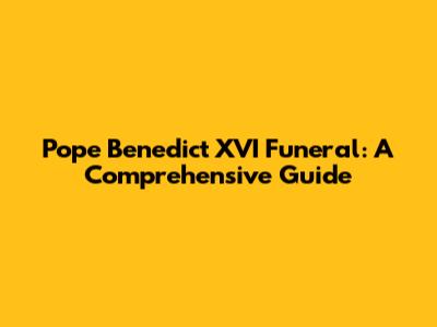 Pope Benedict XVI Funeral: A Comprehensive Guide