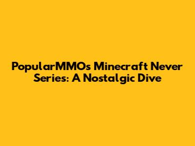 PopularMMOs Minecraft Never Series: A Nostalgic Dive