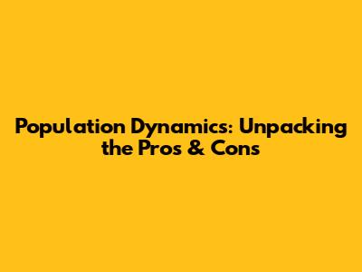 Population Dynamics: Unpacking the Pros & Cons