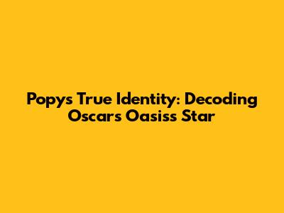 Popy's True Identity: Decoding Oscar's Oasis's Star
