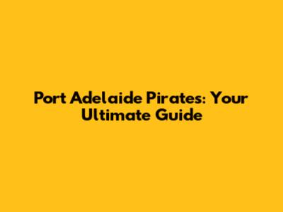 Port Adelaide Pirates: Your Ultimate Guide