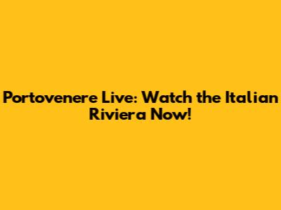 Portovenere Live: Watch the Italian Riviera Now!