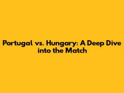 Portugal vs. Hungary: A Deep Dive into the Match