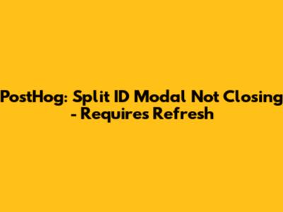 PostHog: Split ID Modal Not Closing - Requires Refresh