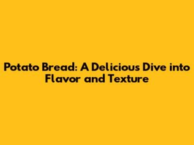 Potato Bread: A Delicious Dive into Flavor and Texture
