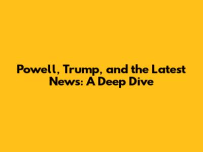 Powell, Trump, and the Latest News: A Deep Dive