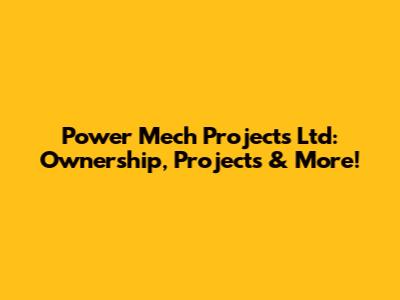 Power Mech Projects Ltd: Ownership, Projects & More!