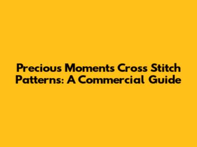 Precious Moments Cross Stitch Patterns: A Commercial Guide